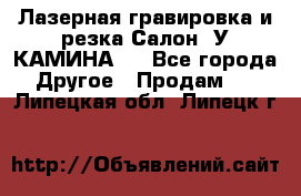 Лазерная гравировка и резка Салон “У КАМИНА“  - Все города Другое » Продам   . Липецкая обл.,Липецк г.